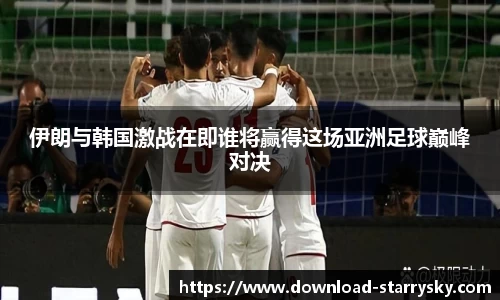 伊朗与韩国激战在即谁将赢得这场亚洲足球巅峰对决